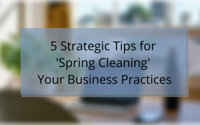 5 Strategic Tips for ‘Spring Cleaning’ Your Business Practices