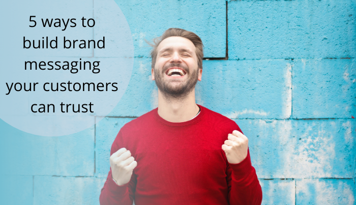 5 ways to build brand messaging your customers can trust